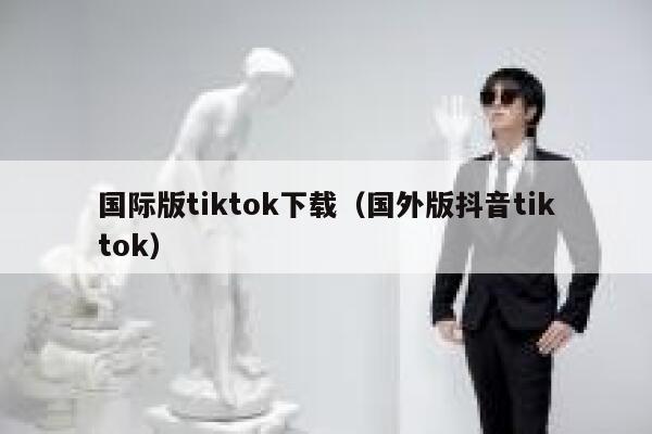 国际版tiktok下载（国外版抖音tiktok） 第1张