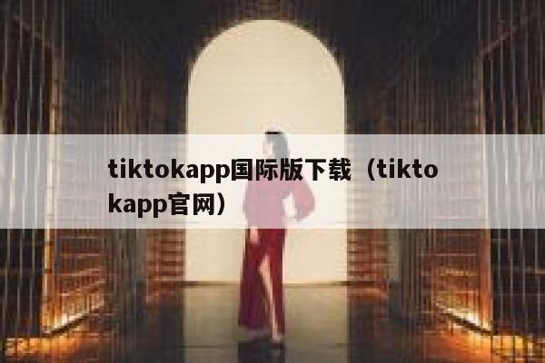 tiktokapp国际版下载（tiktokapp官网） 第1张
