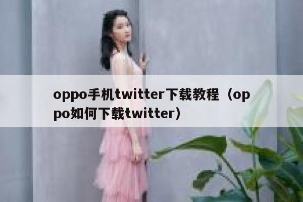 oppo手机twitter下载教程（oppo如何下载twitter） 第1张