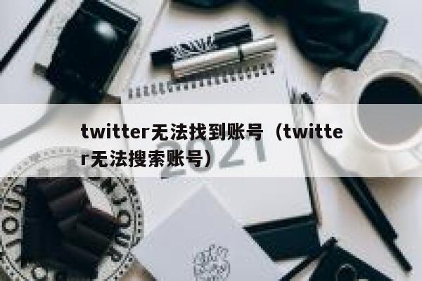 twitter无法找到账号（twitter无法搜索账号） 第1张