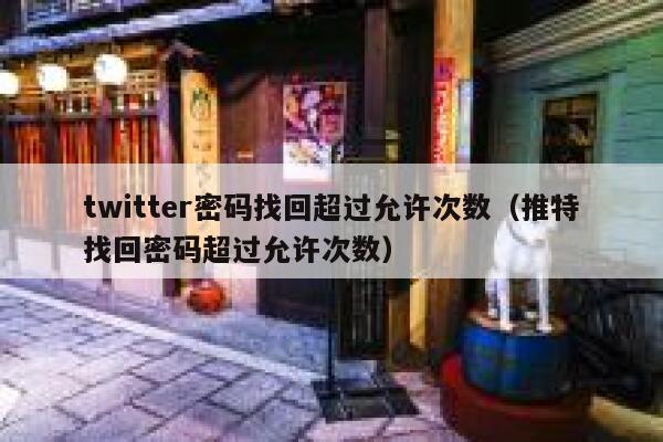 twitter密码找回超过允许次数（推特找回密码超过允许次数） 第1张