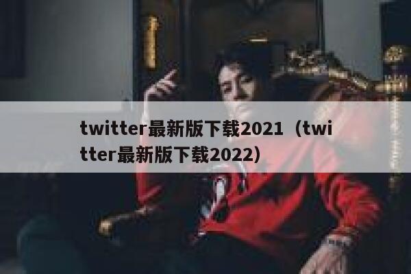 twitter最新版下载2021（twitter最新版下载2022） 第1张