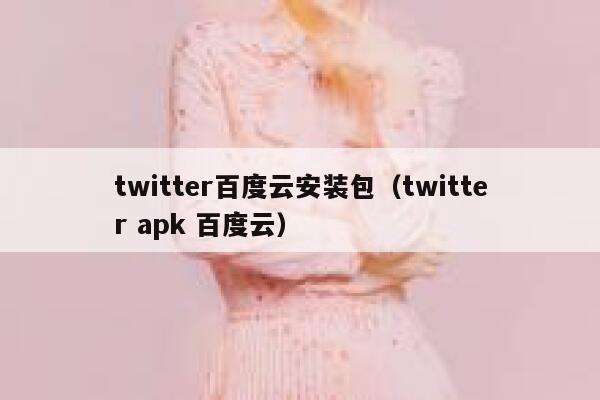 twitter百度云安装包（twitter apk 百度云） 第1张