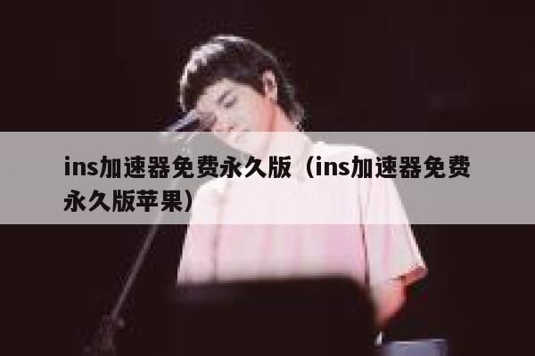 ins加速器免费永久版（ins加速器免费永久版苹果） 第1张