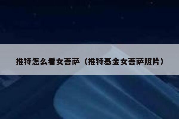 推特怎么看女菩萨（推特基金女菩萨照片） 第1张