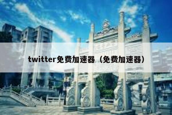 twitter免费加速器（免费加速器） 第1张