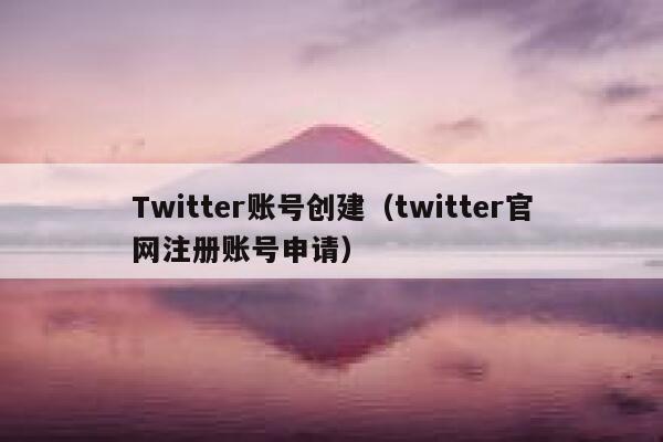 Twitter账号创建（twitter官网注册账号申请） 第1张