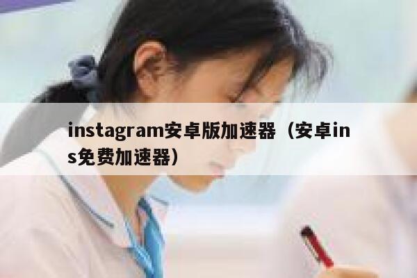 instagram安卓版加速器（安卓ins免费加速器） 第1张