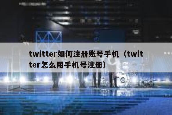 twitter如何注册账号手机（twitter怎么用手机号注册） 第1张