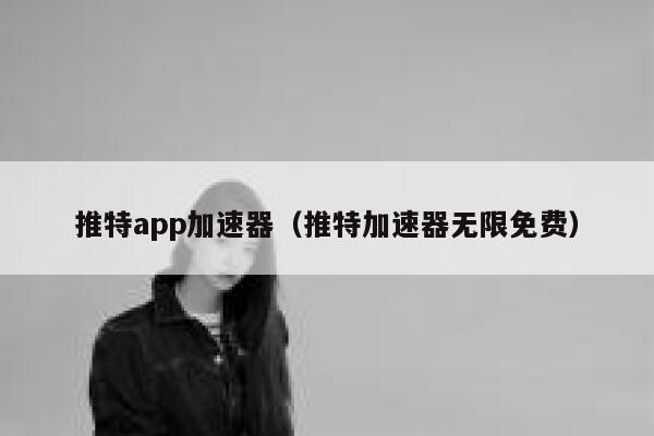 推特app加速器（推特加速器无限免费） 第1张
