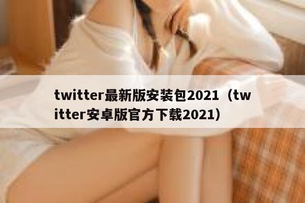 twitter最新版安装包2021（twitter安卓版官方下载2021） 第1张