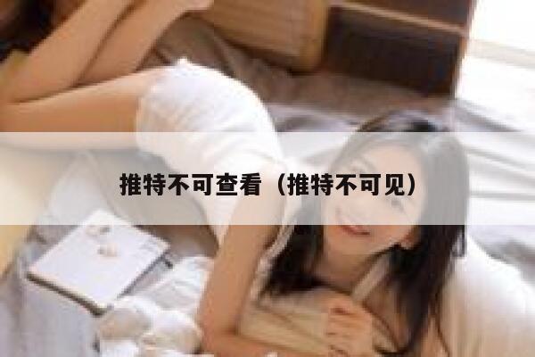 推特不可查看（推特不可见） 第1张