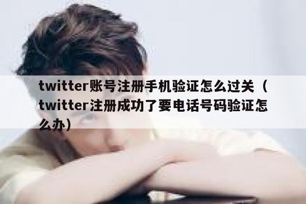 twitter账号注册手机验证怎么过关（twitter注册成功了要电话号码验证怎么办） 第1张