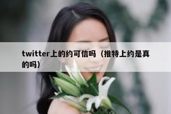 twitter上的约可信吗（推特上约是真的吗） 第1张