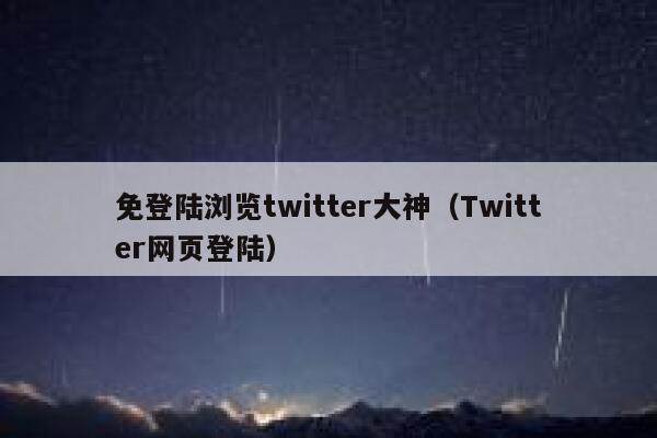 免登陆浏览twitter大神（Twitter网页登陆） 第1张