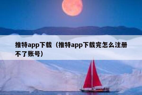 推特app下载（推特app下载完怎么注册不了账号） 第1张