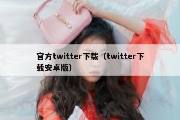 官方twitter下载（twitter下载安卓版） 第1张