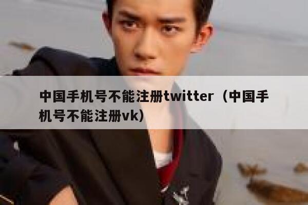 中国手机号不能注册twitter（中国手机号不能注册vk） 第1张