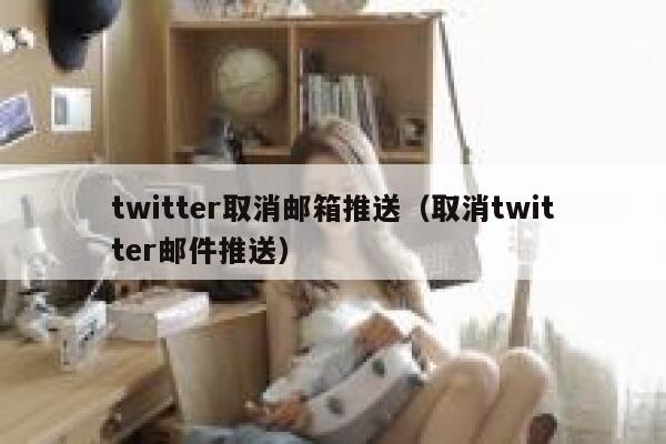 twitter取消邮箱推送（取消twitter邮件推送） 第1张