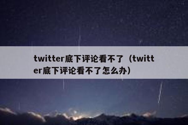 twitter底下评论看不了（twitter底下评论看不了怎么办） 第1张