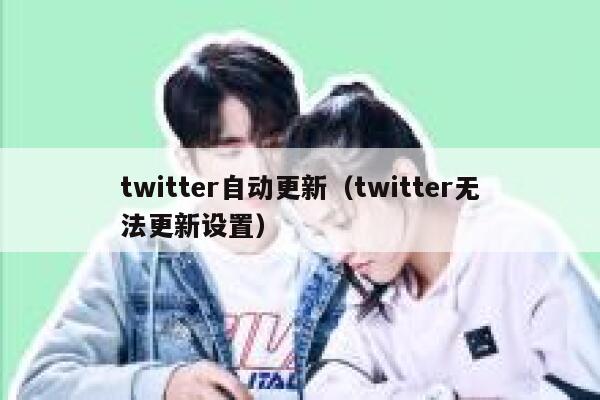 twitter自动更新（twitter无法更新设置） 第1张