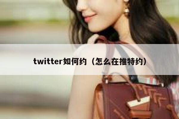 twitter如何约（怎么在推特约） 第1张