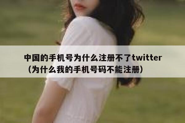 中国的手机号为什么注册不了twitter（为什么我的手机号码不能注册） 第1张