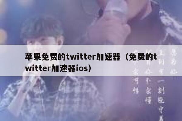 苹果免费的twitter加速器（免费的twitter加速器ios） 第1张