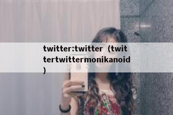 twitter:twitter（twittertwittermonikanoid） 第1张