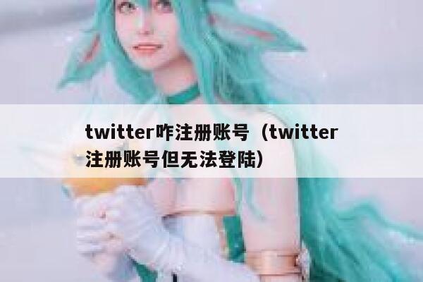 twitter咋注册账号（twitter注册账号但无法登陆） 第1张