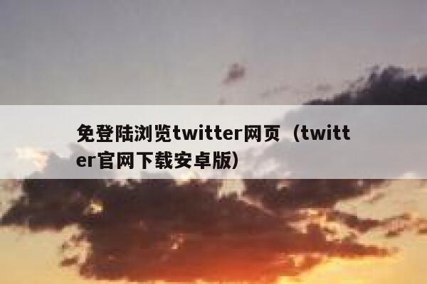 免登陆浏览twitter网页（twitter官网下载安卓版） 第1张