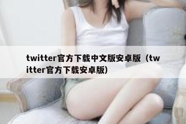 twitter官方下载中文版安卓版（twitter官方下载安卓版） 第1张