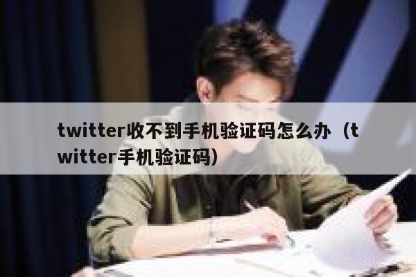 twitter收不到手机验证码怎么办（twitter手机验证码） 第1张