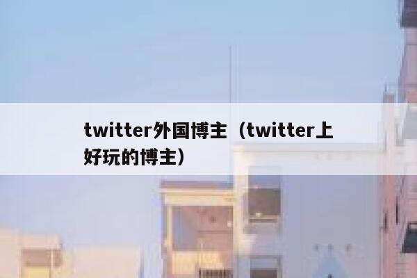 twitter外国博主（twitter上好玩的博主） 第1张