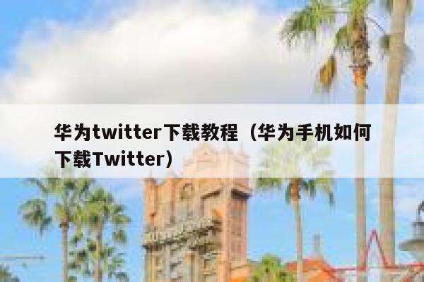 华为twitter下载教程（华为手机如何下载Twitter） 第1张