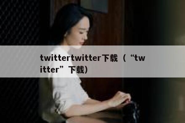 twittertwitter下载（“twitter”下载） 第1张