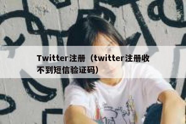 Twitter注册（twitter注册收不到短信验证码） 第1张