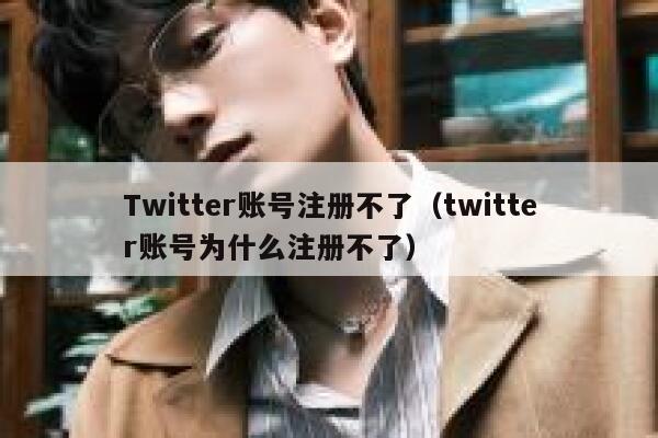 Twitter账号注册不了（twitter账号为什么注册不了） 第1张