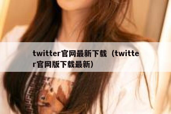 twitter官网最新下载（twitter官网版下载最新） 第1张