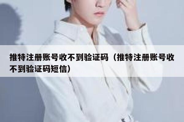 推特注册账号收不到验证码（推特注册账号收不到验证码短信） 第1张