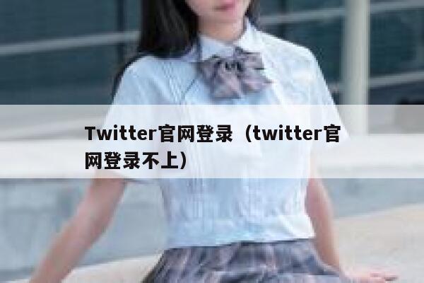 Twitter官网登录（twitter官网登录不上） 第1张
