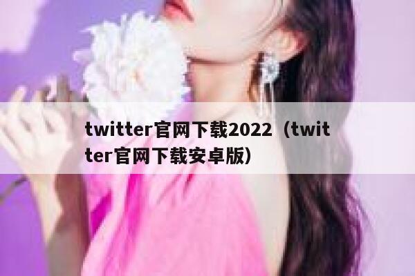 twitter官网下载2022（twitter官网下载安卓版） 第1张