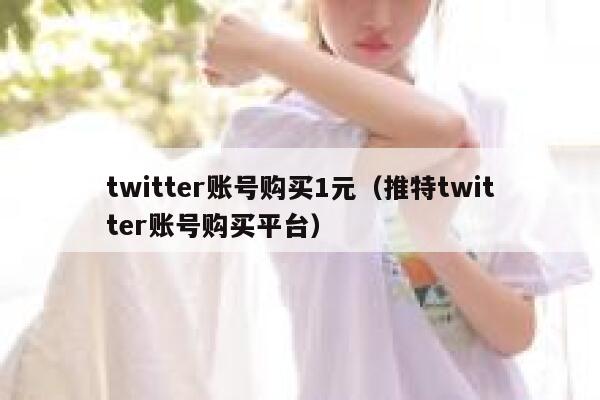 twitter账号购买1元（推特twitter账号购买平台） 第1张