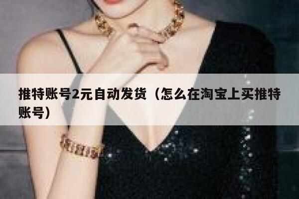 推特账号2元自动发货（怎么在淘宝上买推特账号） 第1张