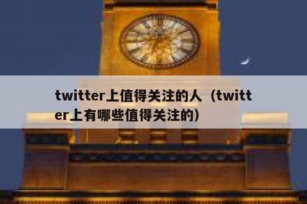 twitter上值得关注的人（twitter上有哪些值得关注的） 第1张