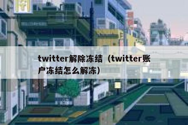 twitter解除冻结（twitter账户冻结怎么解冻） 第1张