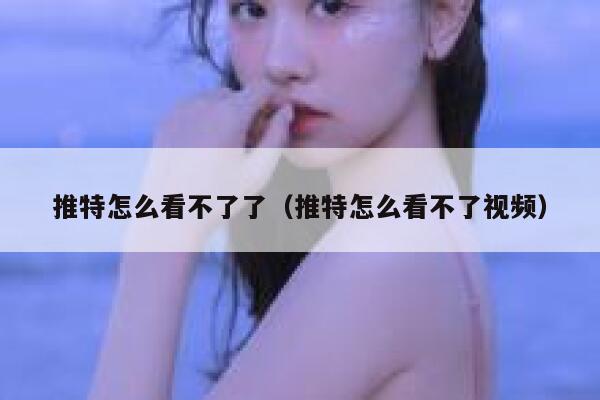 推特怎么看不了了（推特怎么看不了视频） 第1张