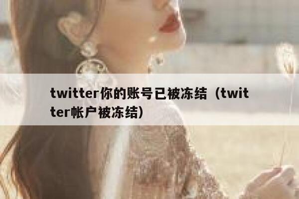 twitter你的账号已被冻结（twitter帐户被冻结） 第1张