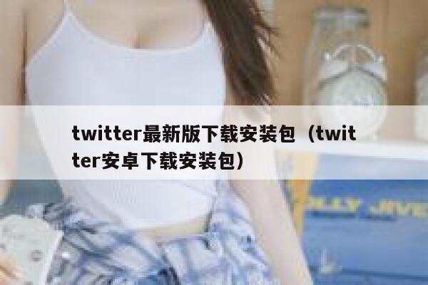 twitter最新版下载安装包（twitter安卓下载安装包） 第1张