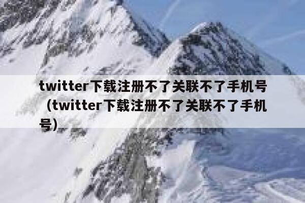 twitter下载注册不了关联不了手机号（twitter下载注册不了关联不了手机号） 第1张